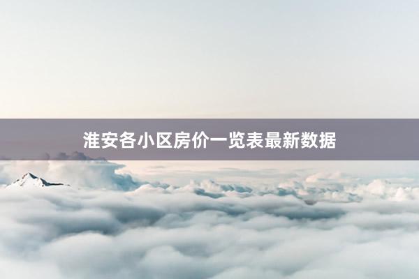 淮安各小区房价一览表最新数据
